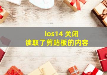 ios14 关闭读取了剪贴板的内容